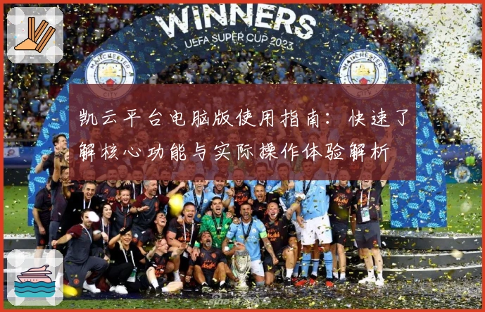 凯云平台电脑版使用指南：快速了解核心功能与实际操作体验解析