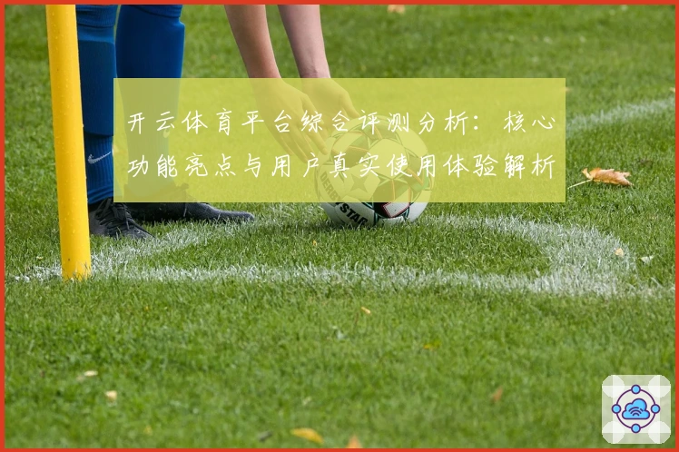 开云体育平台综合评测分析：核心功能亮点与用户真实使用体验解析