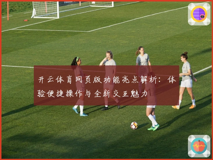 开云体育网页版功能亮点解析：体验便捷操作与全新交互魅力