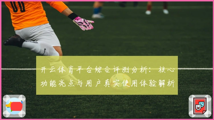 开云体育平台综合评测分析：核心功能亮点与用户真实使用体验解析