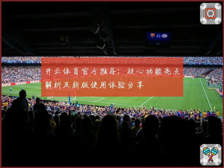 开云体育官方推荐：核心功能亮点解析及新版使用体验分享