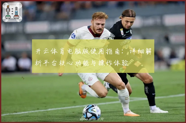 开云体育电脑版使用指南:详细解析平台核心功能与操作体验