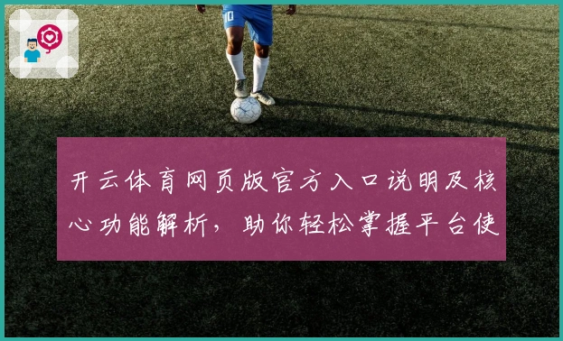 开云体育网页版官方入口说明及核心功能解析，助你轻松掌握平台使用技巧