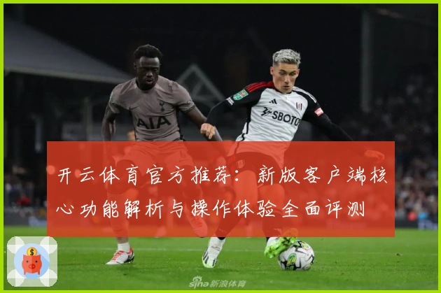 开云体育官方推荐：新版客户端核心功能解析与操作体验全面评测
