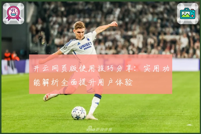 开云网页版使用技巧分享:实用功能解析全面提升用户体验