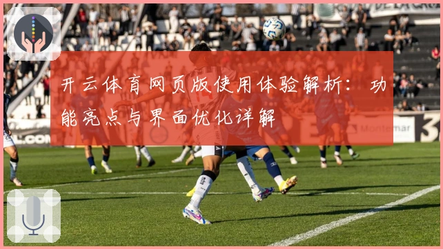 开云体育网页版使用体验解析:功能亮点与界面优化详解