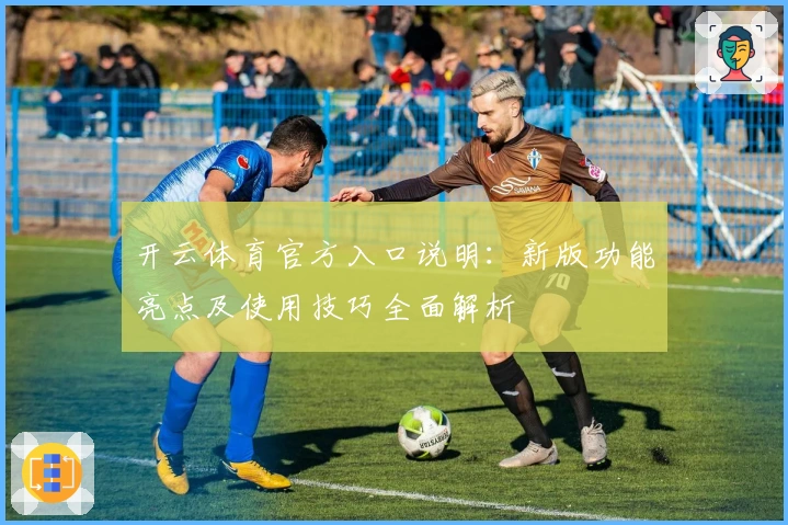 开云体育官方入口说明：新版功能亮点及使用技巧全面解析