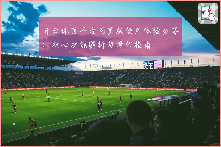 开云体育平台网页版使用体验分享：核心功能解析与操作指南